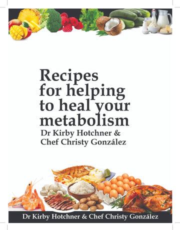 E-Book Recipes for helping to heal your metabolism by Dr. Kirby Hotchner D.O. & Chef Christy Gonzalez